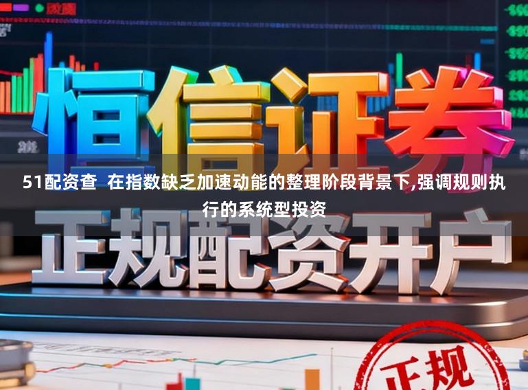 51配资查  在指数缺乏加速动能的整理阶段背景下，强调规则执行的系统型投资