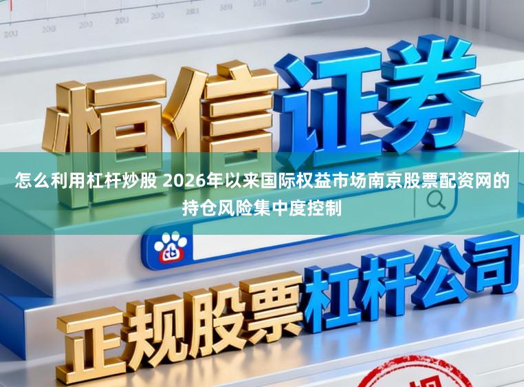 怎么利用杠杆炒股 2026年以来国际权益市场南京股票配资网的持仓风险集中度控制