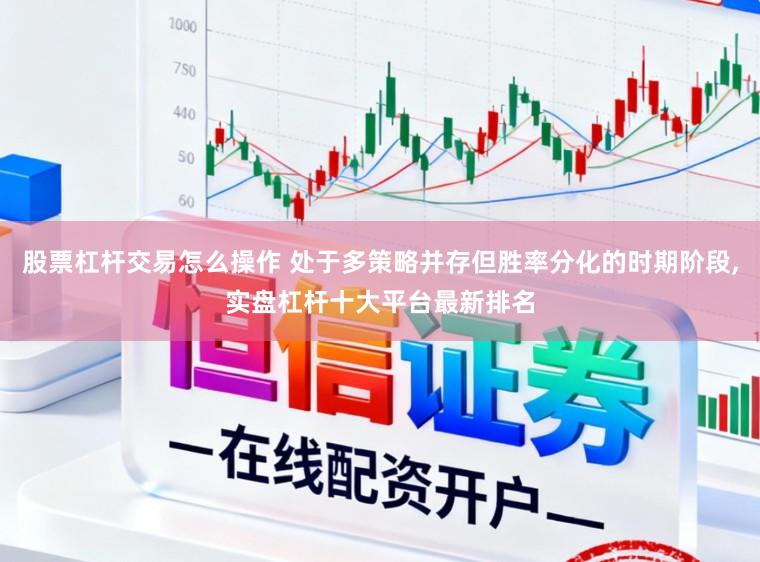 股票杠杆交易怎么操作 处于多策略并存但胜率分化的时期阶段,实盘杠杆十大平台最新排名