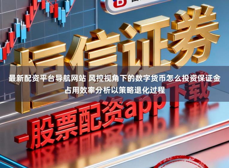 最新配资平台导航网站 风控视角下的数字货币怎么投资保证金占用效率分析以策略退化过程