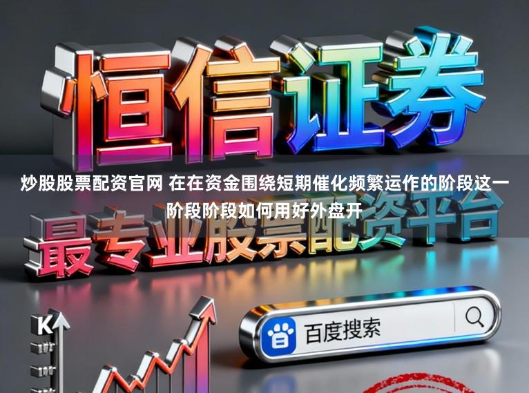 炒股股票配资官网 在在资金围绕短期催化频繁运作的阶段这一阶段阶段如何用好外盘开