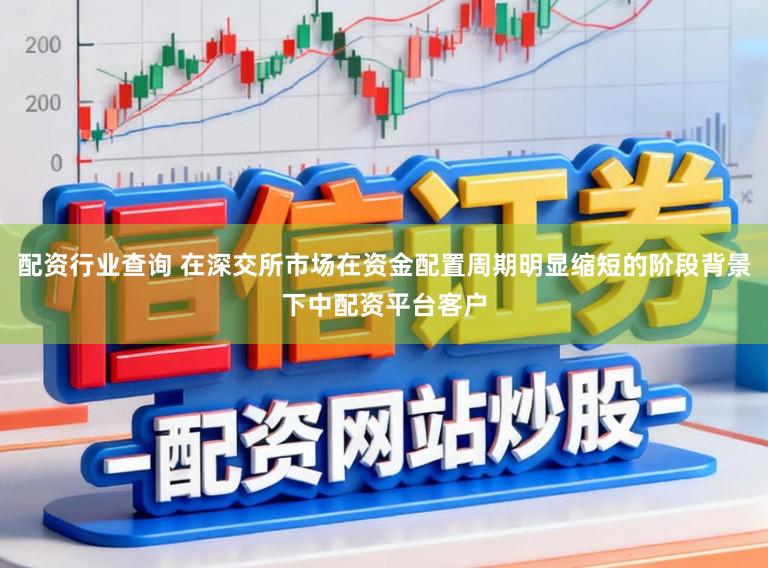 配资行业查询 在深交所市场在资金配置周期明显缩短的阶段背景下中配资平台客户