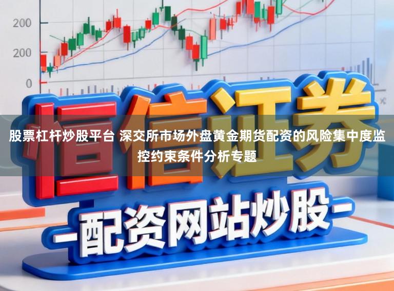 股票杠杆炒股平台 深交所市场外盘黄金期货配资的风险集中度监控约束条件分析专题