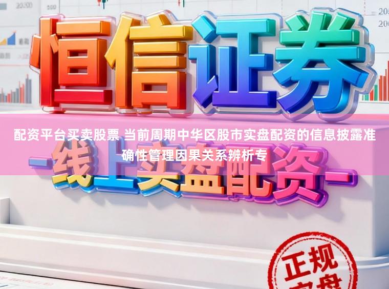 配资平台买卖股票 当前周期中华区股市实盘配资的信息披露准确性管理因果关系辨析专