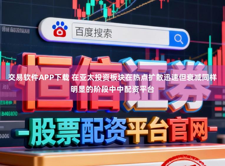交易软件APP下载 在亚太投资板块在热点扩散迅速但衰减同样明显的阶段中中配资平台