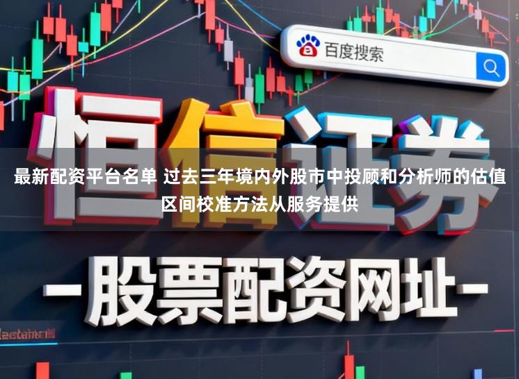 最新配资平台名单 过去三年境内外股市中投顾和分析师的估值区间校准方法从服务提供