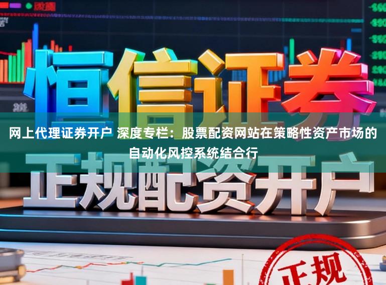 网上代理证券开户 深度专栏：股票配资网站在策略性资产市场的自动化风控系统结合行
