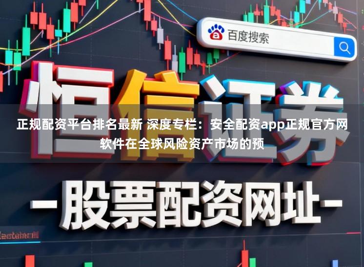 正规配资平台排名最新 深度专栏：安全配资app正规官方网软件在全球风险资产市场的预