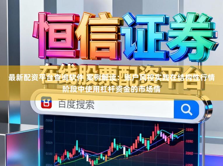 最新配资平台查询软件 案例解读：账户风控实践在结构性行情阶段中使用杠杆资金的市场情