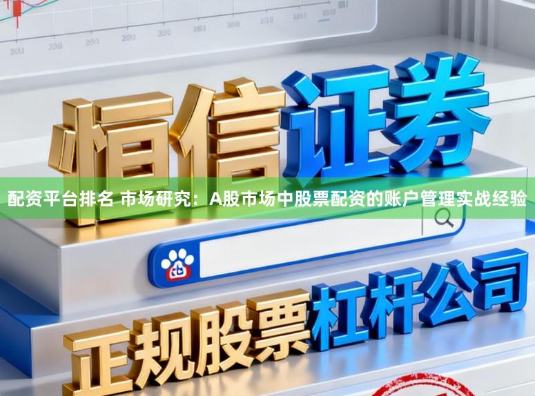 配资平台排名 市场研究:A股市场中股票配资的账户管理实战经验