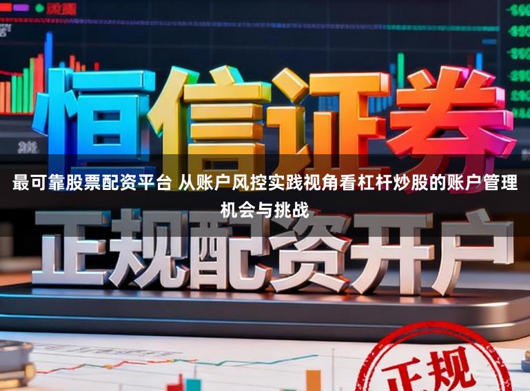 最可靠股票配资平台 从账户风控实践视角看杠杆炒股的账户管理机会与挑战
