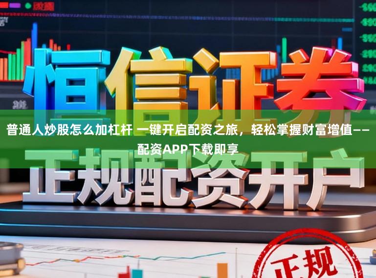 普通人炒股怎么加杠杆 一键开启配资之旅，轻松掌握财富增值——配资APP下载即享