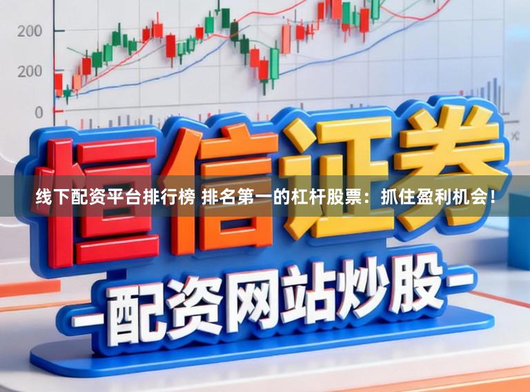 线下配资平台排行榜 排名第一的杠杆股票：抓住盈利机会！