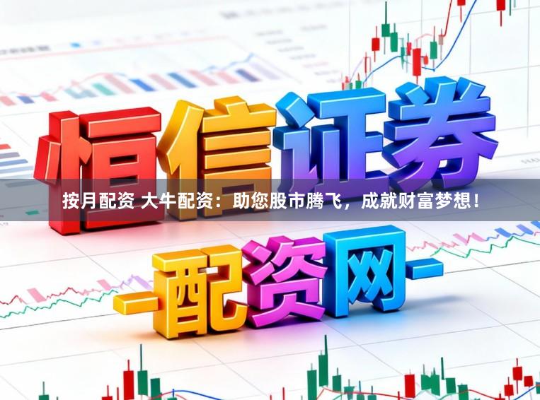 按月配资 大牛配资：助您股市腾飞，成就财富梦想！