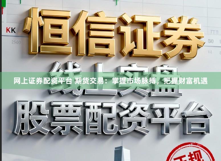 网上证券配资平台 期货交易：掌握市场脉搏，把握财富机遇
