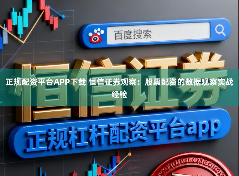 正规配资平台APP下载 恒信证券观察：股票配资的数据观察实战经验