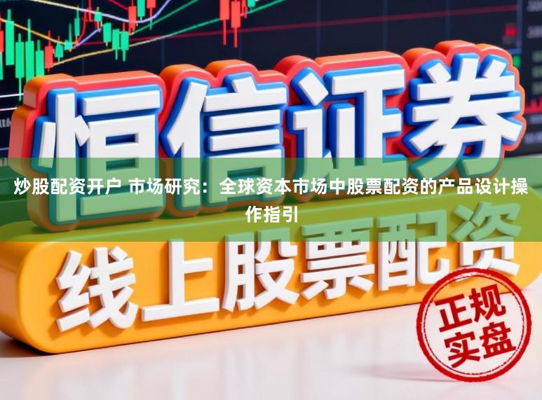 炒股配资开户 市场研究：全球资本市场中股票配资的产品设计操作指引