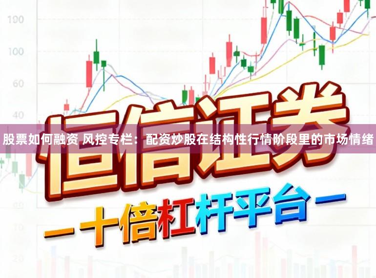 股票如何融资 风控专栏：配资炒股在结构性行情阶段里的市场情绪