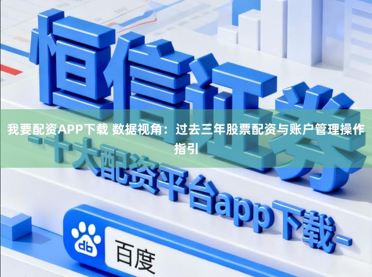 我要配资APP下载 数据视角：过去三年股票配资与账户管理操作指引
