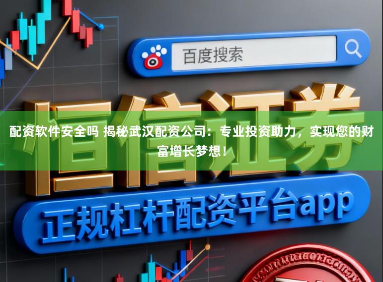配资软件安全吗 揭秘武汉配资公司：专业投资助力，实现您的财富增长梦想！