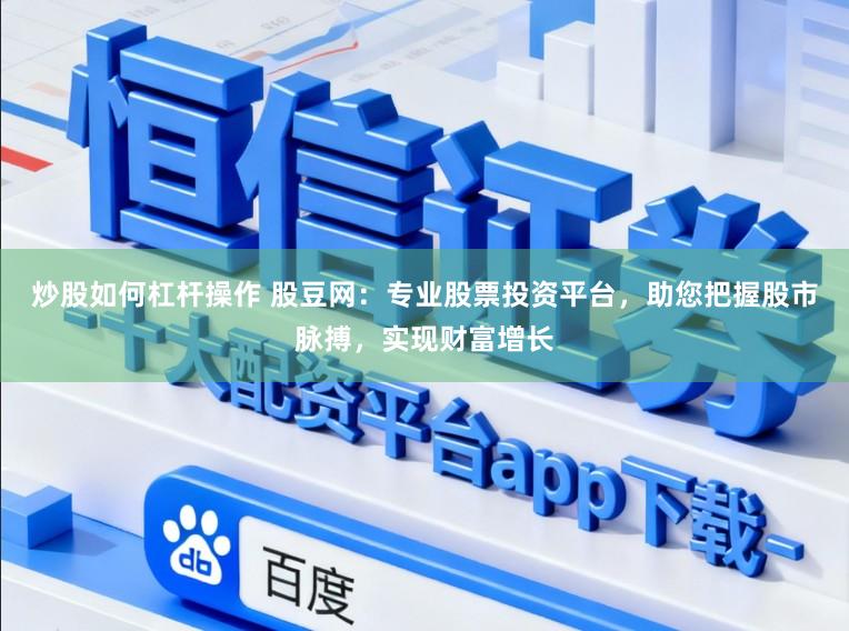 炒股如何杠杆操作 股豆网：专业股票投资平台，助您把握股市脉搏，实现财富增长