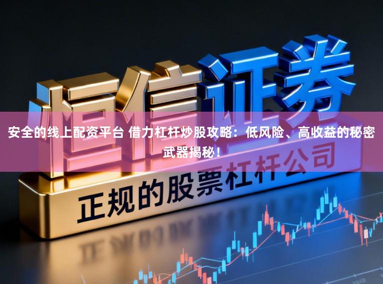 安全的线上配资平台 借力杠杆炒股攻略：低风险、高收益的秘密武器揭秘！