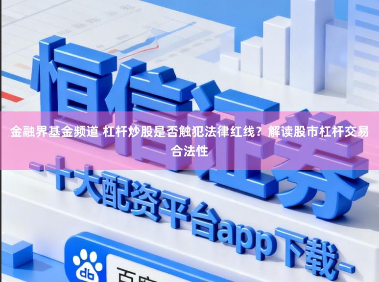 金融界基金频道 杠杆炒股是否触犯法律红线？解读股市杠杆交易合法性