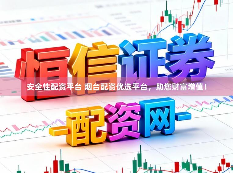 安全性配资平台 烟台配资优选平台，助您财富增值！