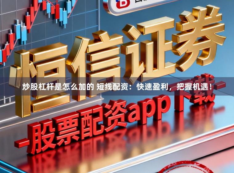 炒股杠杆是怎么加的 短线配资：快速盈利，把握机遇！