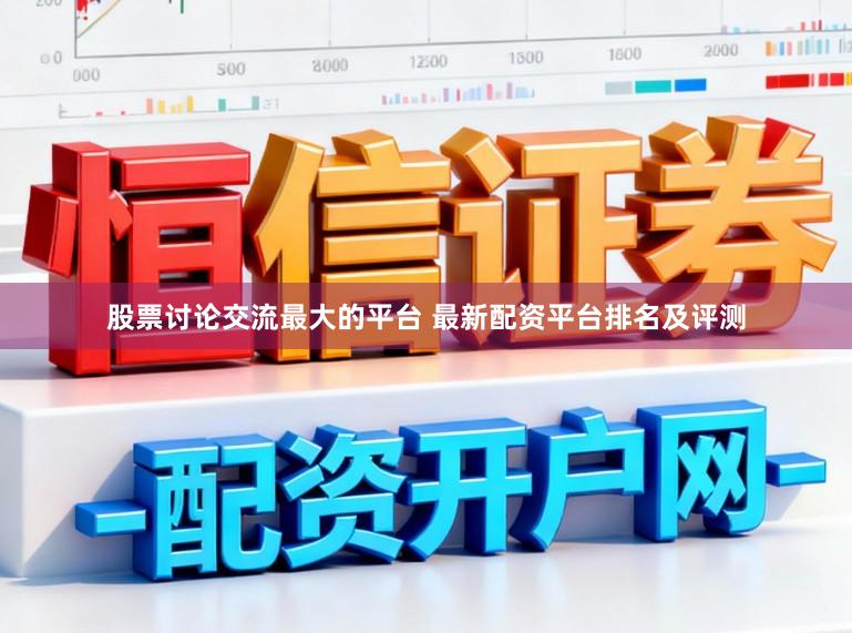 股票讨论交流最大的平台 最新配资平台排名及评测