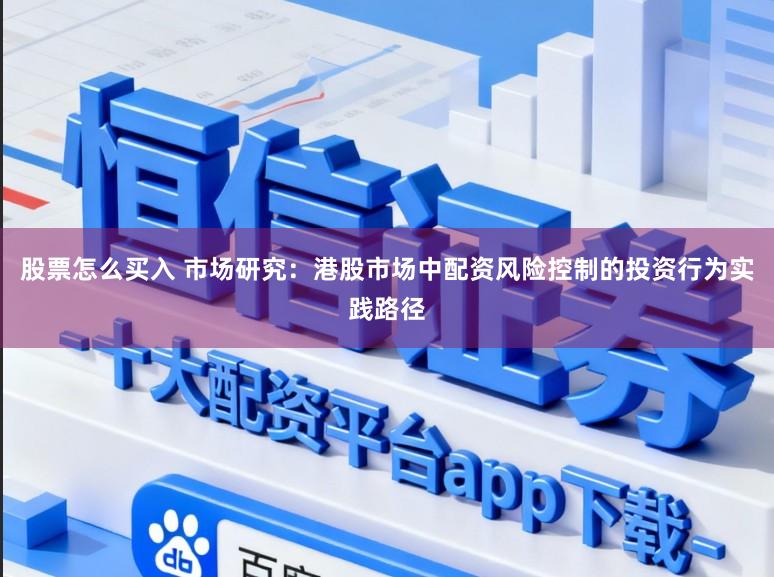 股票怎么买入 市场研究：港股市场中配资风险控制的投资行为实践路径