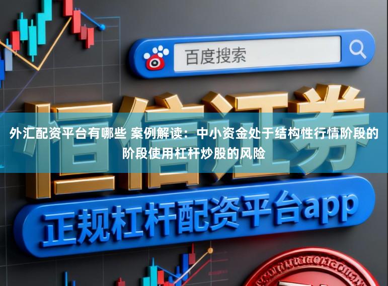 外汇配资平台有哪些 案例解读：中小资金处于结构性行情阶段的阶段使用杠杆炒股的风险