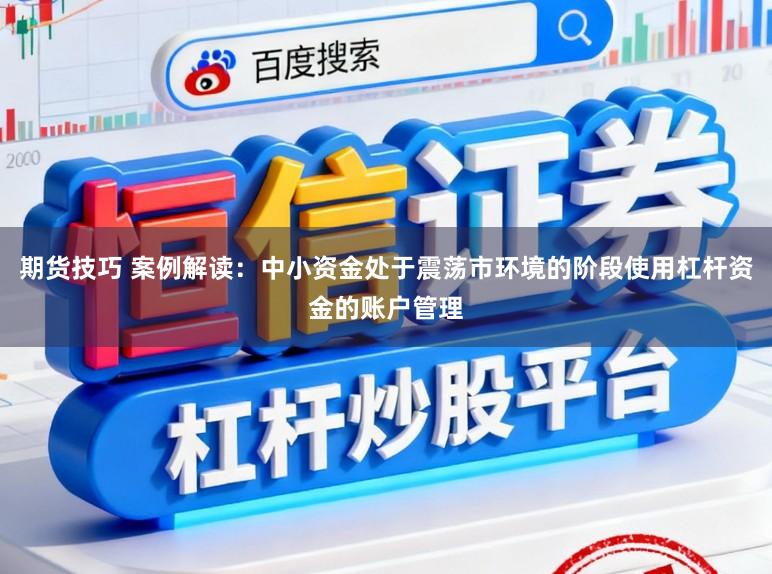 期货技巧 案例解读：中小资金处于震荡市环境的阶段使用杠杆资金的账户管理