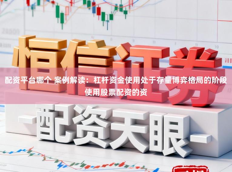 配资平台哪个 案例解读：杠杆资金使用处于存量博弈格局的阶段使用股票配资的资