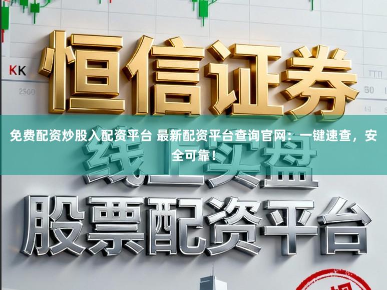 免费配资炒股入配资平台 最新配资平台查询官网：一键速查，安全可靠！