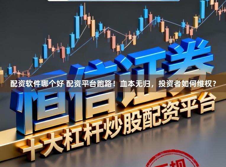 配资软件哪个好 配资平台跑路！血本无归，投资者如何维权？