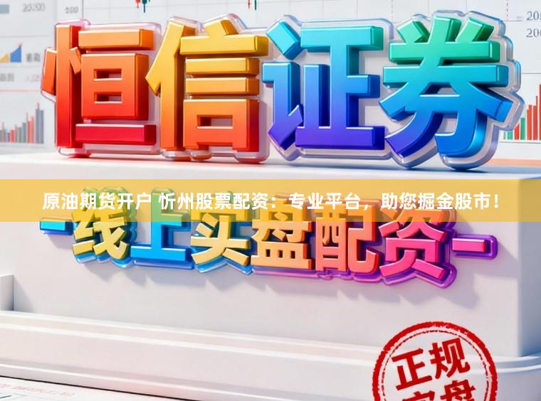 原油期货开户 忻州股票配资：专业平台，助您掘金股市！