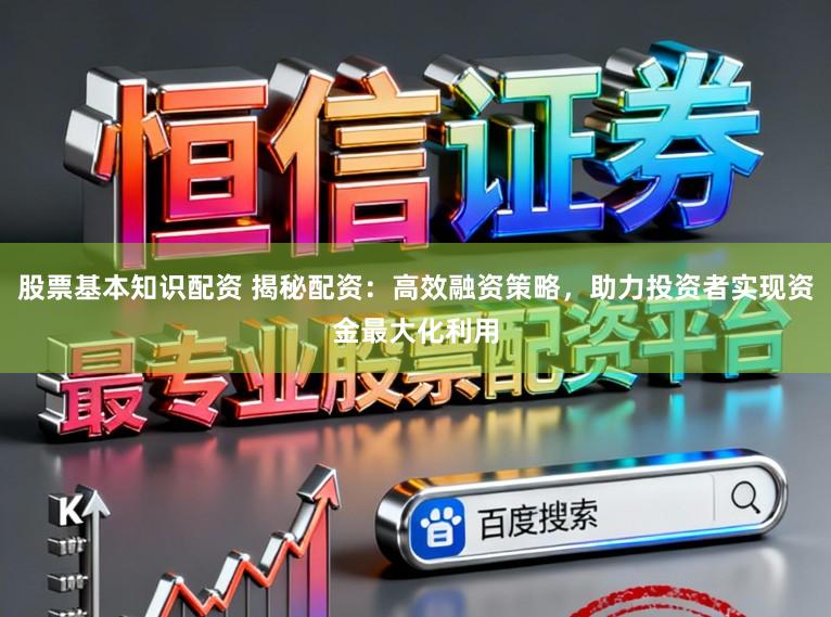 股票基本知识配资 揭秘配资：高效融资策略，助力投资者实现资金最大化利用