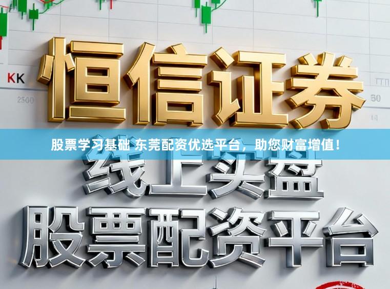 股票学习基础 东莞配资优选平台，助您财富增值！