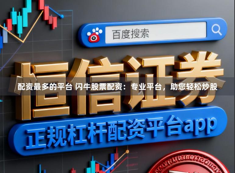 配资最多的平台 闪牛股票配资：专业平台，助您轻松炒股