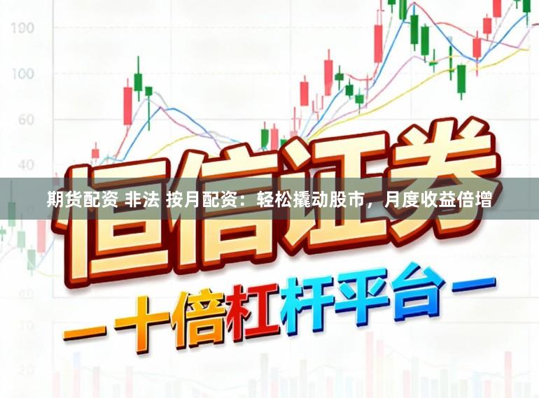 期货配资 非法 按月配资：轻松撬动股市，月度收益倍增