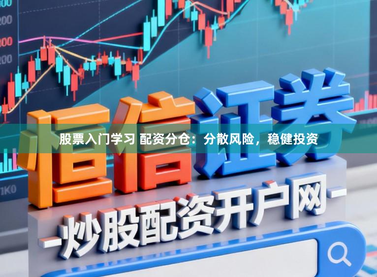 股票入门学习 配资分仓：分散风险，稳健投资