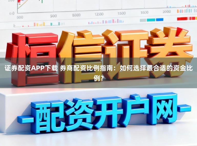 证券配资APP下载 券商配资比例指南:如何选择最合适的资金比例?