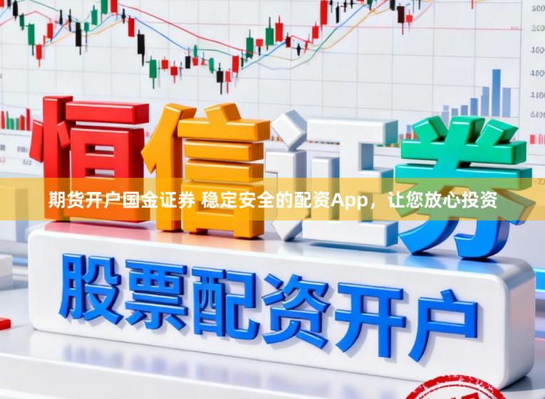 期货开户国金证券 稳定安全的配资App，让您放心投资