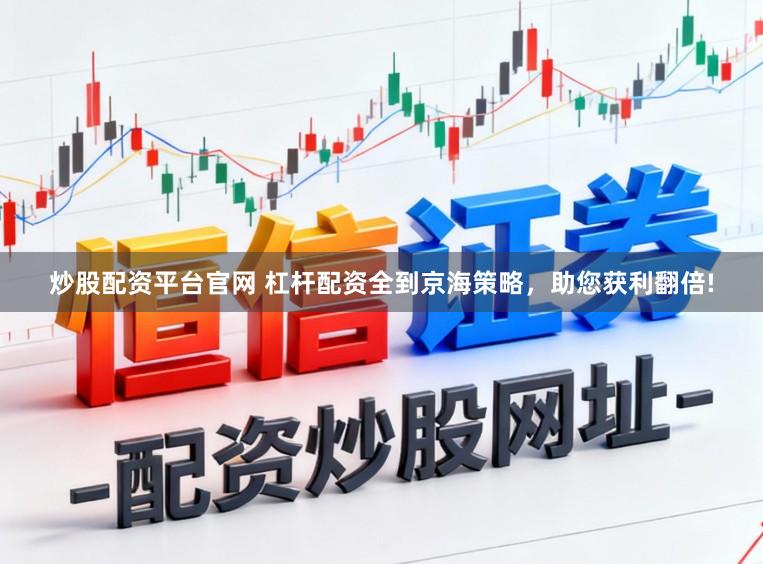 炒股配资平台官网 杠杆配资全到京海策略，助您获利翻倍!