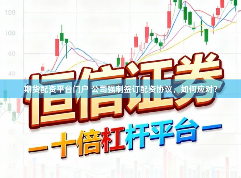 期货配资平台门户 公司强制签订配资协议,如何应对?