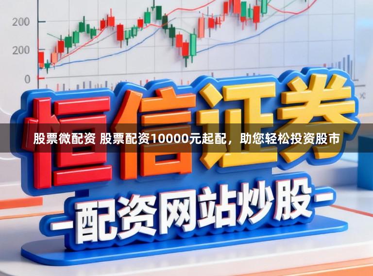 股票微配资 股票配资10000元起配，助您轻松投资股市