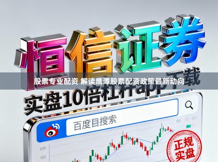 股票专业配资 解读鹰潭股票配资政策最新动向
