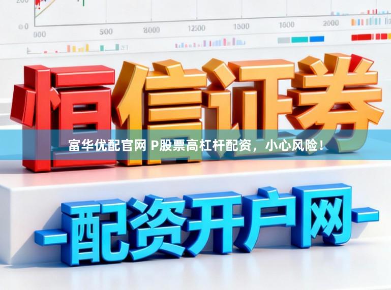 富华优配官网 P股票高杠杆配资，小心风险！