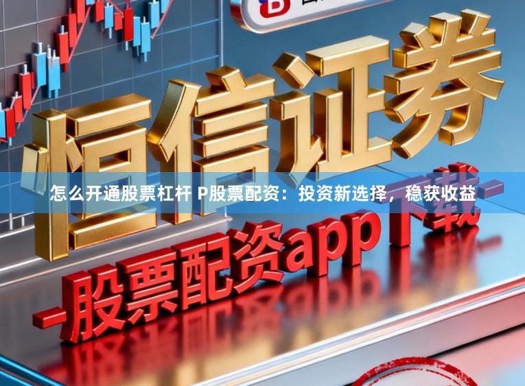 怎么开通股票杠杆 P股票配资：投资新选择，稳获收益
